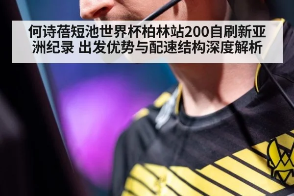 何诗蓓短池世界杯柏林站200自刷新亚洲纪录 出发优势与配速结构深度解析