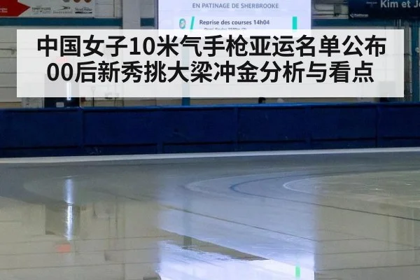 中国女子10米气手枪亚运名单公布 00后新秀挑大梁冲金分析与看点