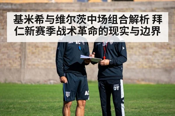 基米希与维尔茨中场组合解析 拜仁新赛季战术革命的现实与边界