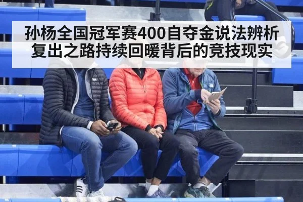 孙杨全国冠军赛400自夺金说法辨析 复出之路持续回暖背后的竞技现实